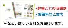 教室ごとの時間割、受講料のご案内など、詳しい資料をお届けします。