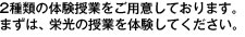 2種類の体験授業をご用意しております。まずは、栄光の授業を体験してください。